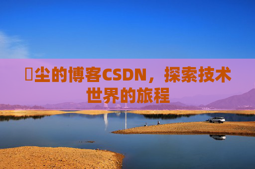 玦尘的博客CSDN,探索技术世界的旅程